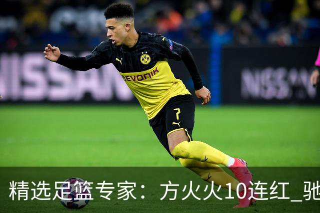 精选足篮专家：方火火10连红 驰哥9连红+长线30中28